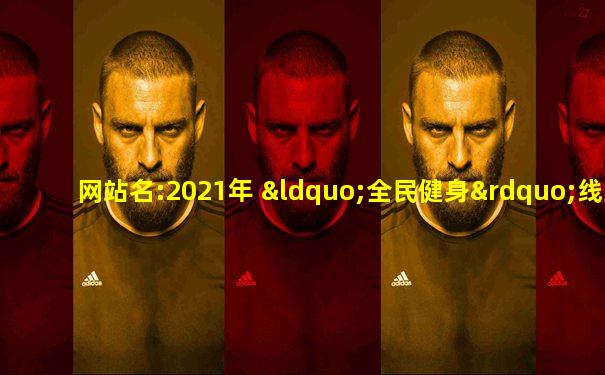 网站名:2021年 “全民健身”线上主题展示活动平台